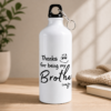 White brother gift water bottle with "Thanks for being my Brother" and "Love You" design